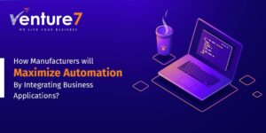 How-Manufacturers-will-Maximize-Automation-By-Integrating-Business-Applications