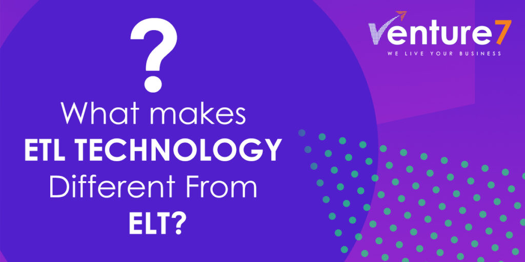 What makes ETL Technology Different From ELT | Venture7® | Software ...